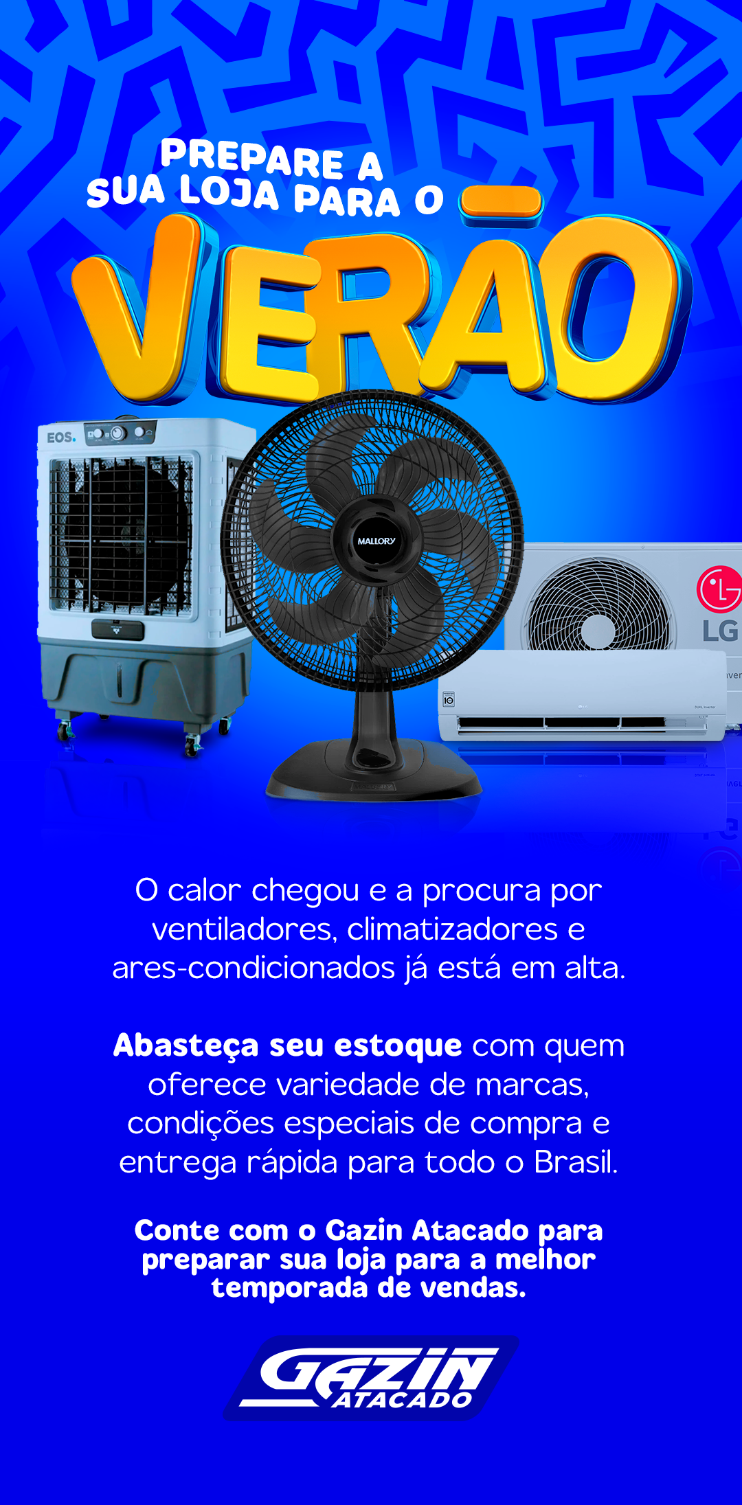 Prepare sua loja para o verão!  O calor chegou e a procura por ventiladores, climatizadores e ares-condicionados já está em alta. Abasteça seu estoque com quem oferece variedade de marcas, condições especiais de compra e entrega rápida para todo o Brasil. Conte com o Gazin Atacado para preparar sua loja para a melhor temporada de vendas.